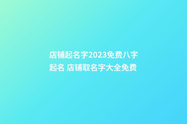 店铺起名字2023免费八字起名 店铺取名字大全免费